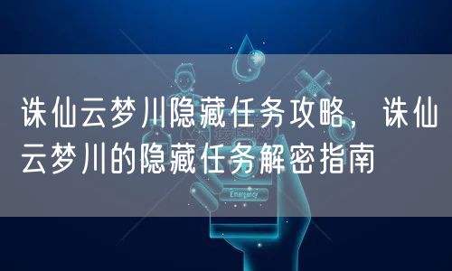 诛仙云梦川隐藏任务攻略，诛仙云梦川的隐藏任务解密指南