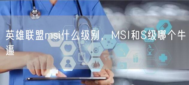 英雄联盟msi什么级别,MSI和S级哪个牛逼
