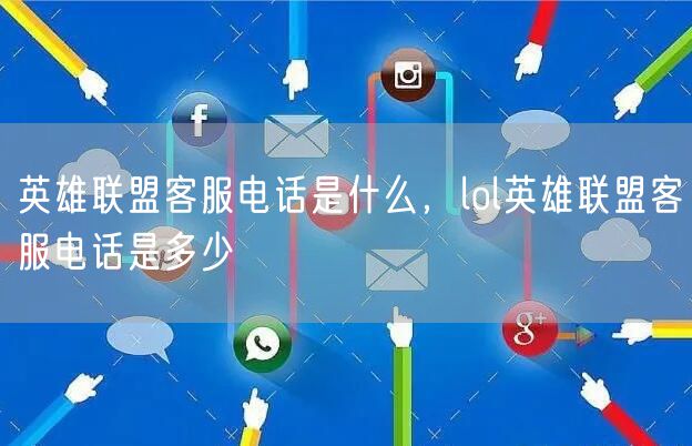英雄联盟客服电话是什么,lol英雄联盟客服电话是多少