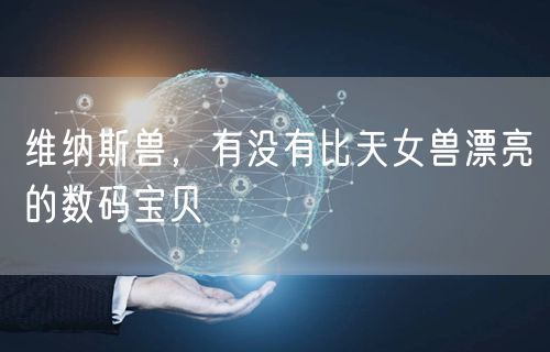 维纳斯兽，有没有比天女兽漂亮的数码宝贝