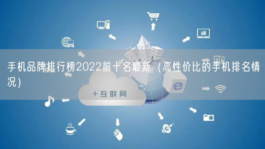 手机品牌排行榜2022前十名最新（高性价比的手机排名情况）