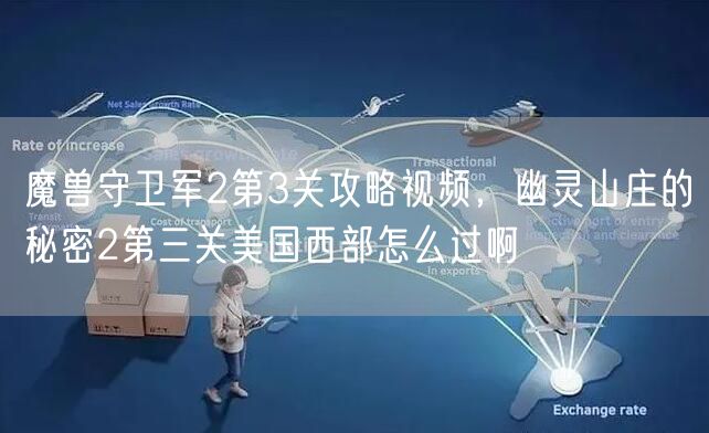 魔兽守卫军2第3关攻略视频，幽灵山庄的秘密2第三关美国西部怎么过啊