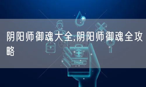 阴阳师御魂大全,阴阳师御魂全攻略