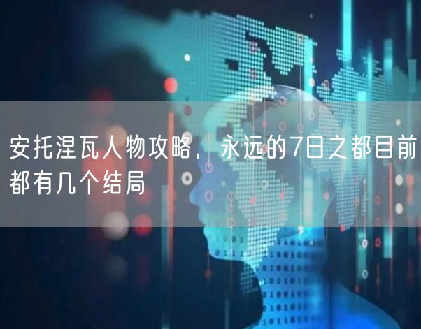 安托涅瓦人物攻略，永远的7日之都目前都有几个结局