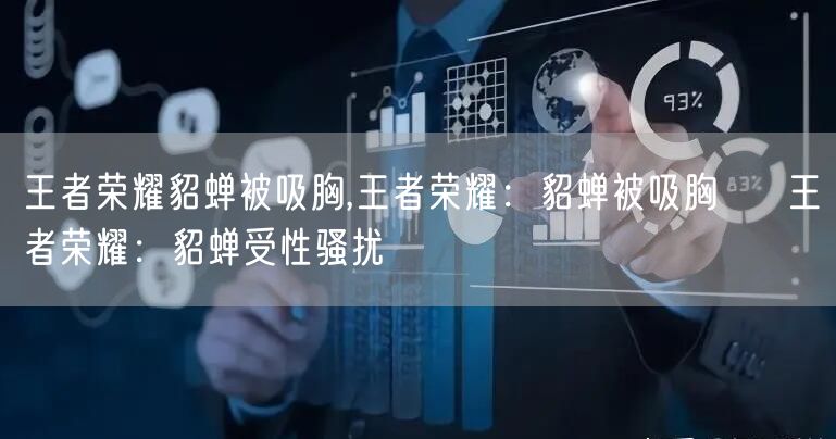 王者荣耀貂蝉被吸胸,王者荣耀:貂蝉被吸胸 → 王者荣耀:貂蝉受性骚扰