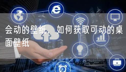 会动的壁纸，如何获取可动的桌面壁纸