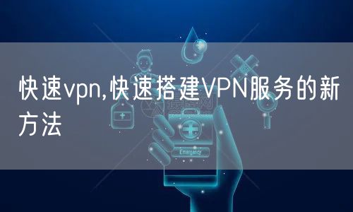 快速vpn,快速搭建VPN服务的新方法