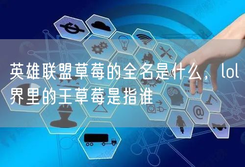 英雄联盟草莓的全名是什么,lol界里的王草莓是指谁