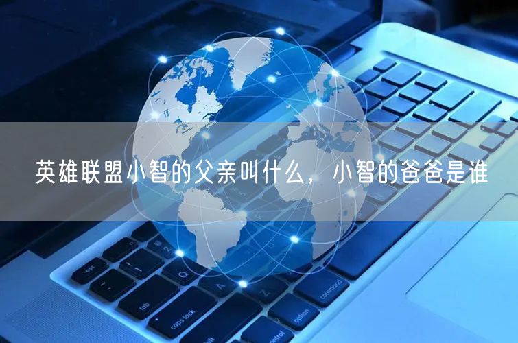 英雄联盟小智的父亲叫什么,小智的爸爸是谁