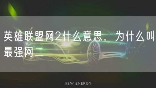 英雄联盟网2什么意思,为什么叫最强网二