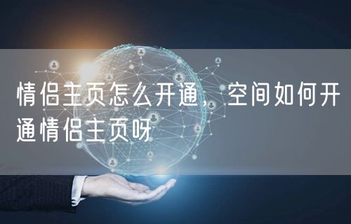情侣主页怎么开通,空间如何开通情侣主页呀