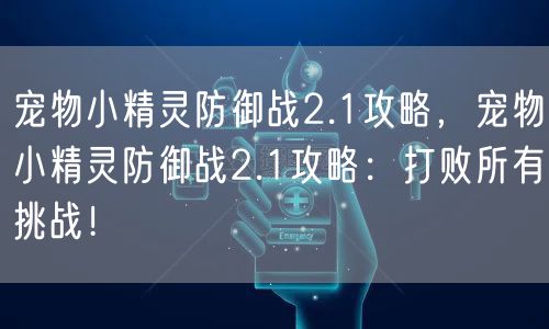 宠物小精灵防御战2.1攻略，宠物小精灵防御战2.1攻略：打败所有挑战！