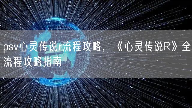 psv心灵传说r流程攻略，《心灵传说R》全流程攻略指南