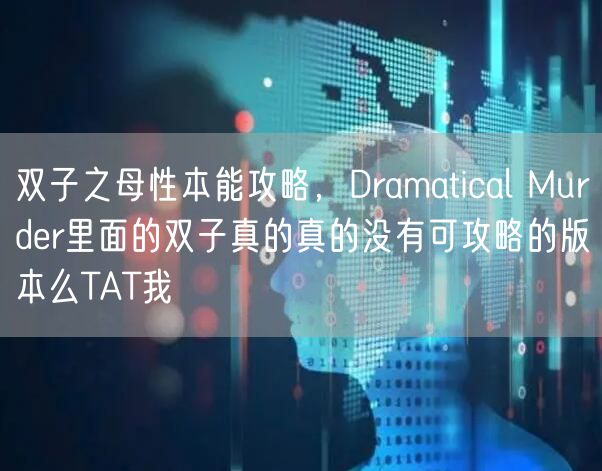 双子之母性本能攻略,Dramatical Murder里面的双子真的真的没有可攻略的版本么TAT我