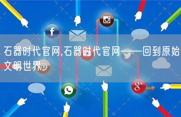 石器时代官网,石器时代官网——回到原始文明世界