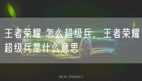 王者荣耀 怎么超级兵,王者荣耀超级兵是什么意思
