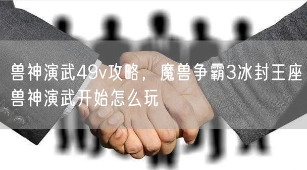 兽神演武49v攻略，魔兽争霸3冰封王座兽神演武开始怎么玩