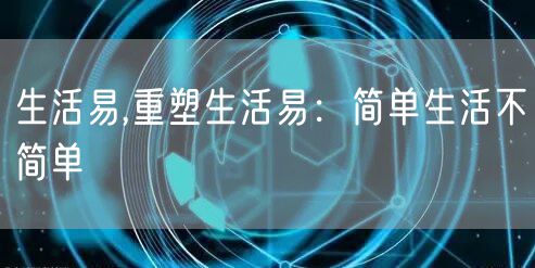 生活易,重塑生活易：简单生活不简单