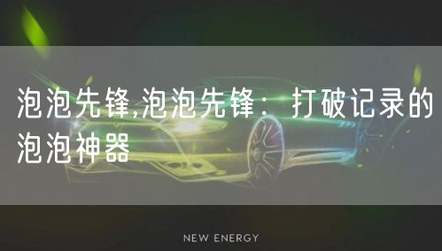 泡泡先锋,泡泡先锋：打破记录的泡泡神器