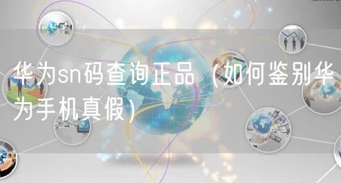 华为sn码查询正品（如何鉴别华为手机真假）
