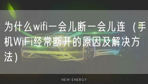 为什么wifi一会儿断一会儿连（手机WiFi经常断开的原因及解决方法）