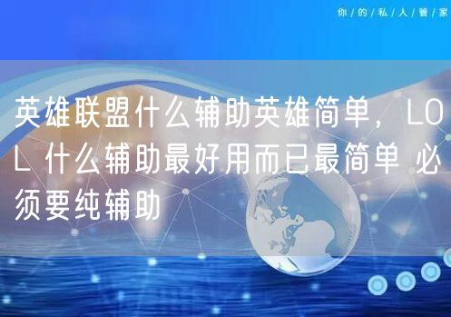 英雄联盟什么辅助英雄简单,LOL 什么辅助最好用而已最简单 必须要纯辅助