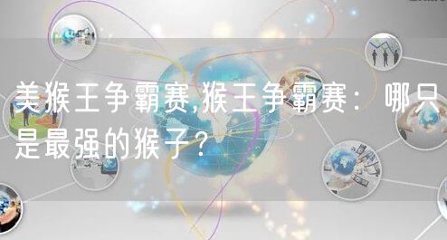 美猴王争霸赛,猴王争霸赛：哪只是最强的猴子？