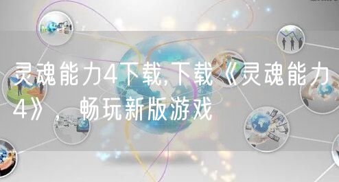 灵魂能力4下载,下载《灵魂能力4》，畅玩新版游戏