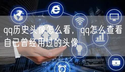 qq历史头像怎么看,qq怎么查看自已曾经用过的头像