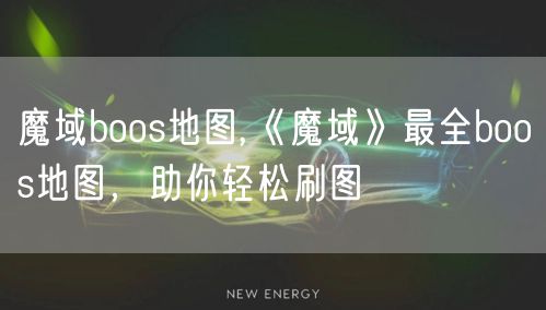 魔域boos地图,《魔域》最全boos地图，助你轻松刷图