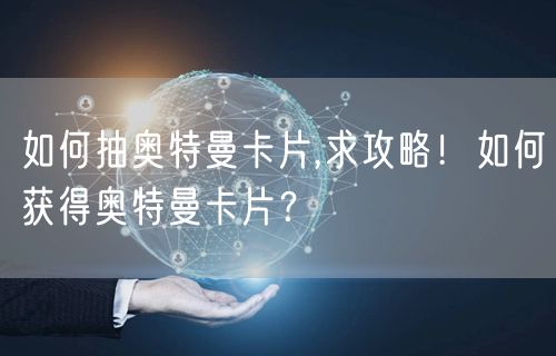 如何抽奥特曼卡片,求攻略！如何获得奥特曼卡片？