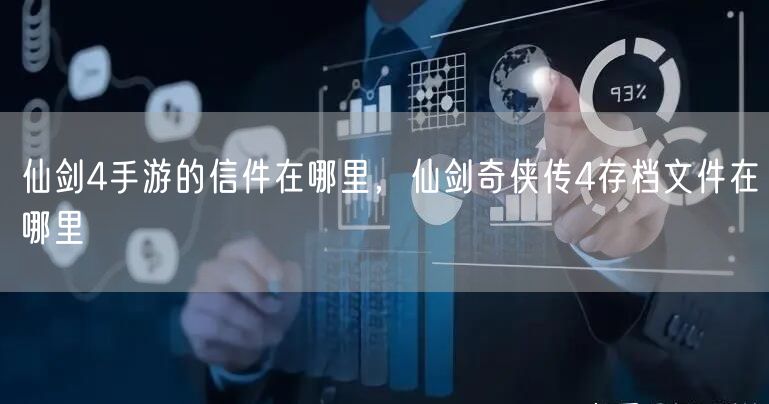 仙剑4手游的信件在哪里，仙剑奇侠传4存档文件在哪里