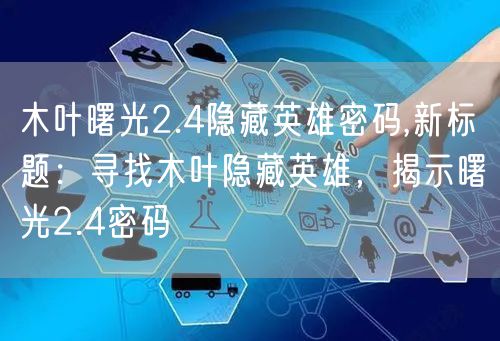 木叶曙光2.4隐藏英雄密码,新标题：寻找木叶隐藏英雄，揭示曙光2.4密码