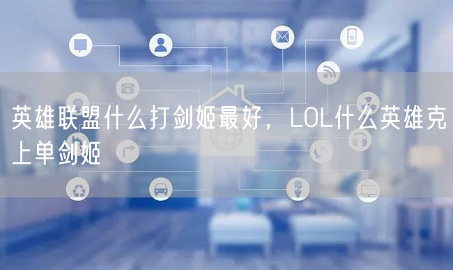 英雄联盟什么打剑姬最好，LOL什么英雄克上单剑姬