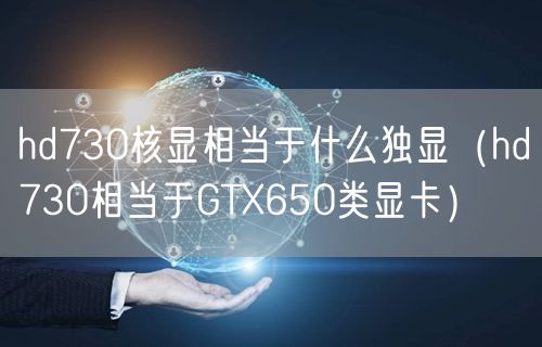 hd730核显相当于什么独显(hd730相当于GTX650类显卡)