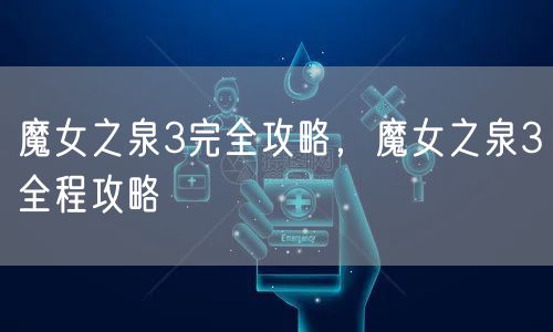 魔女之泉3完全攻略,魔女之泉3全程攻略