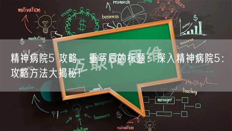 精神病院5 攻略,重写后的标题:深入精神病院5:攻略方法大揭秘!