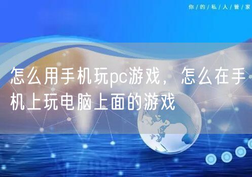 怎么用手机玩pc游戏，怎么在手机上玩电脑上面的游戏