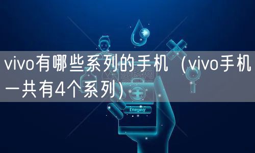 vivo有哪些系列的手机(vivo手机一共有4个系列)