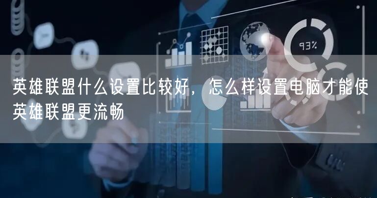英雄联盟什么设置比较好,怎么样设置电脑才能使英雄联盟更流畅