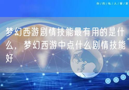梦幻西游剧情技能最有用的是什么，梦幻西游中点什么剧情技能好
