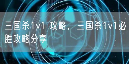 三国杀1v1 攻略，三国杀1v1必胜攻略分享