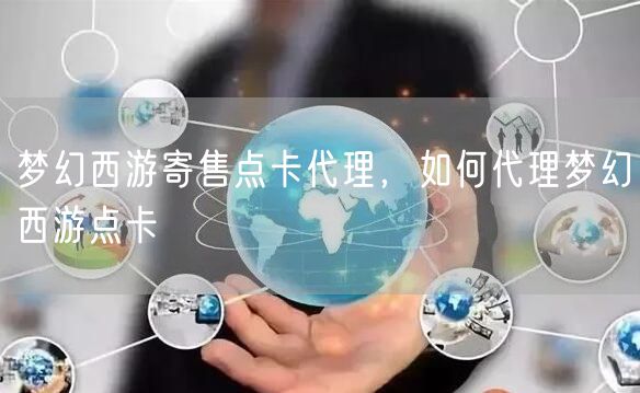梦幻西游寄售点卡代理,如何代理梦幻西游点卡