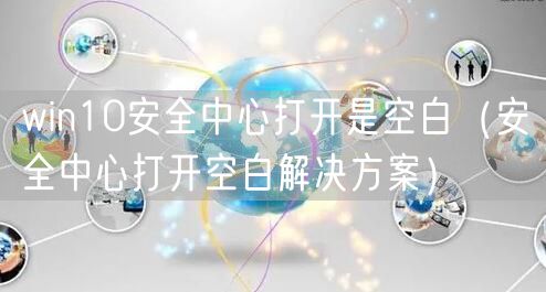 win10安全中心打开是空白(安全中心打开空白解决方案)
