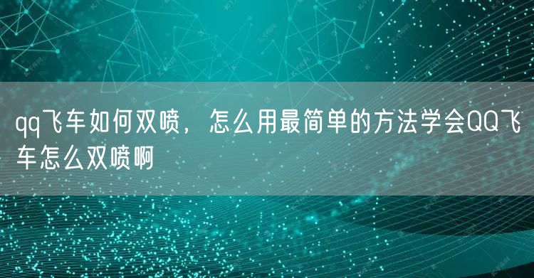 qq飞车如何双喷,怎么用最简单的方法学会QQ飞车怎么双喷啊