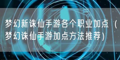 梦幻新诛仙手游各个职业加点(梦幻诛仙手游加点方法推荐)