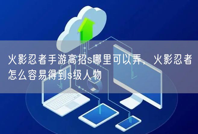 火影忍者手游高招s哪里可以弄，火影忍者怎么容易得到s级人物
