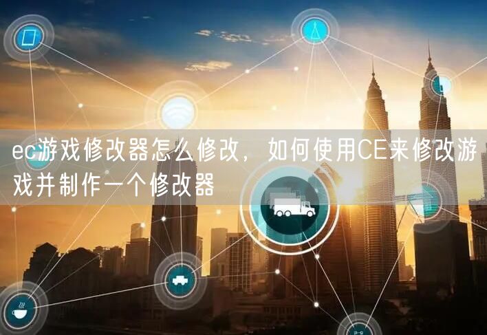 ec游戏修改器怎么修改，如何使用CE来修改游戏并制作一个修改器