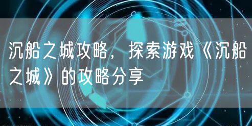 沉船之城攻略，探索游戏《沉船之城》的攻略分享