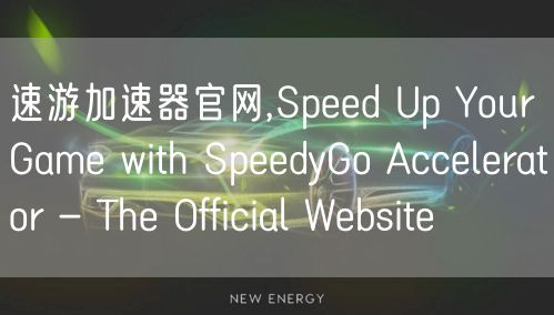 速游加速器官网,Speed Up Your Game with SpeedyGo Accelerator - The Official Website